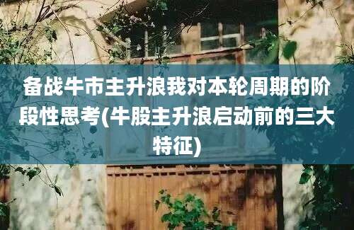 备战牛市主升浪我对本轮周期的阶段性思考(牛股主升浪启动前的三大特征)