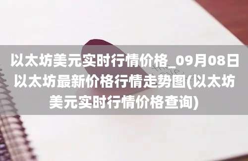 以太坊美元实时行情价格_09月08日以太坊最新价格行情走势图(以太坊美元实时行情价格查询)