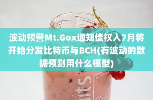 波动预警Mt.Gox通知债权人7月将开始分发比特币与BCH(有波动的数据预测用什么模型)