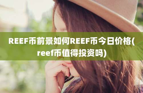 REEF币前景如何REEF币今日价格(reef币值得投资吗)