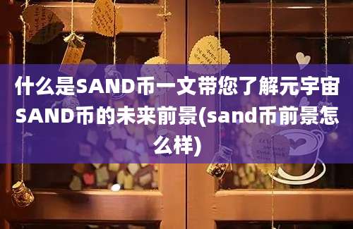 什么是SAND币一文带您了解元宇宙SAND币的未来前景(sand币前景怎么样)