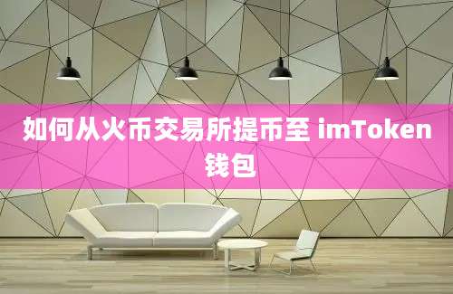 如何从火币交易所提币至 imToken 钱包