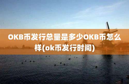 OKB币发行总量是多少OKB币怎么样(ok币发行时间)