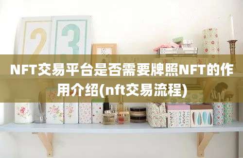 NFT交易平台是否需要牌照NFT的作用介绍(nft交易流程)