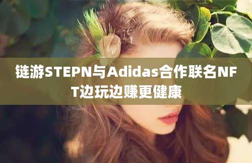 链游STEPN与Adidas合作联名NFT边玩边赚更健康