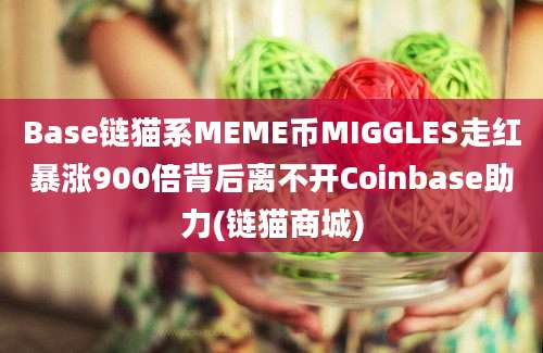 Base链猫系MEME币MIGGLES走红暴涨900倍背后离不开Coinbase助力(链猫商城)