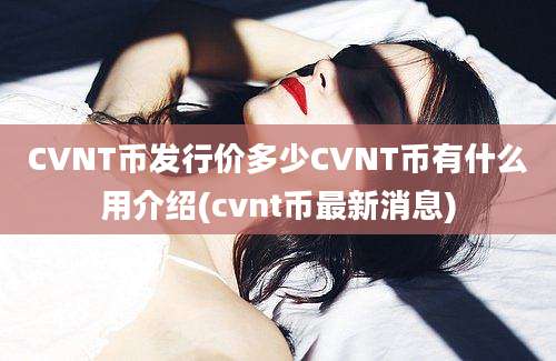 CVNT币发行价多少CVNT币有什么用介绍(cvnt币最新消息)