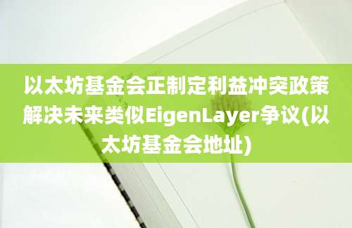 以太坊基金会正制定利益冲突政策解决未来类似EigenLayer争议(以太坊基金会地址)