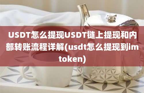 USDT怎么提现USDT链上提现和内部转账流程详解(usdt怎么提现到imtoken)