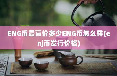 ENG币最高价多少ENG币怎么样(enj币发行价格)