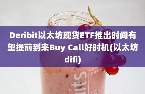 Deribit以太坊现货ETF推出时间有望提前到来Buy Call好时机(以太坊difi)