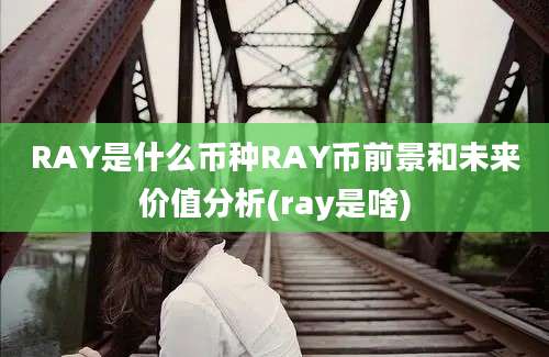 RAY是什么币种RAY币前景和未来价值分析(ray是啥)