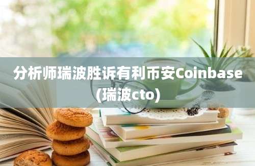 分析师瑞波胜诉有利币安Coinbase(瑞波cto)