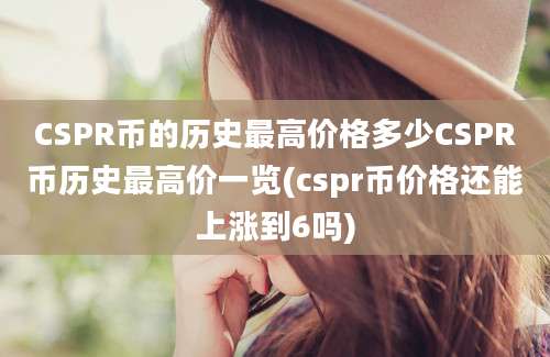 CSPR币的历史最高价格多少CSPR币历史最高价一览(cspr币价格还能上涨到6吗)