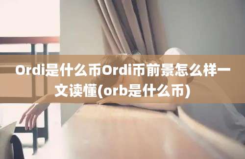 Ordi是什么币Ordi币前景怎么样一文读懂(orb是什么币)