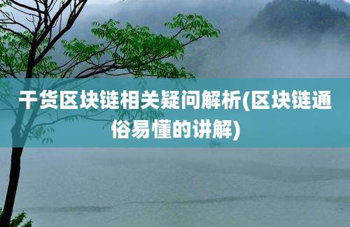 干货区块链相关疑问解析(区块链通俗易懂的讲解)