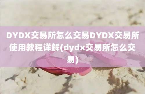 DYDX交易所怎么交易DYDX交易所使用教程详解(dydx交易所怎么交易)