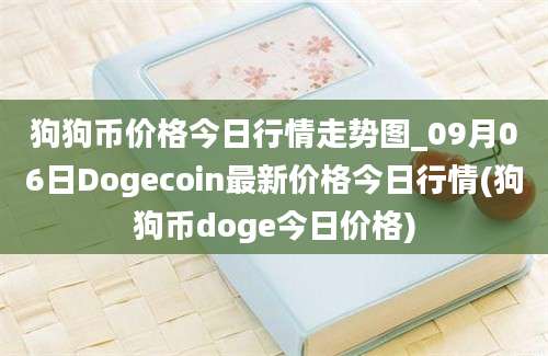 狗狗币价格今日行情走势图_09月06日Dogecoin最新价格今日行情(狗狗币doge今日价格)