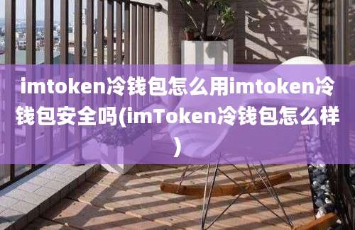 imtoken冷钱包怎么用imtoken冷钱包安全吗(imToken冷钱包怎么样)