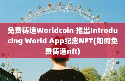 免费铸造Worldcoin 推出Introducing World App纪念NFT(如何免费铸造nft)