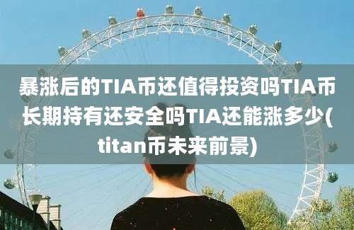 暴涨后的TIA币还值得投资吗TIA币长期持有还安全吗TIA还能涨多少(titan币未来前景)