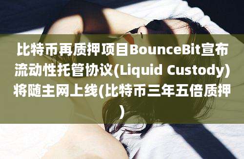 比特币再质押项目BounceBit宣布流动性托管协议(Liquid Custody)将随主网上线(比特币三年五倍质押)