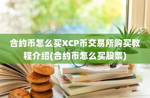 合约币怎么买XCP币交易所购买教程介绍(合约币怎么买股票)