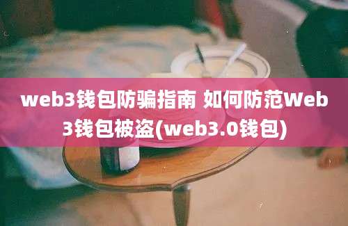 web3钱包防骗指南 如何防范Web3钱包被盗(web3.0钱包)