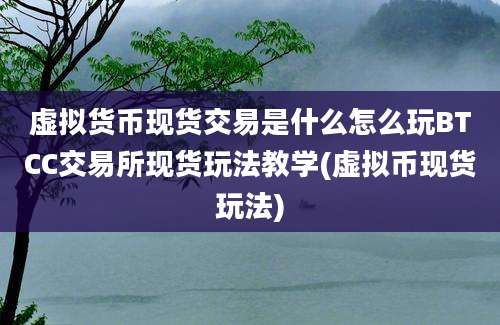 虚拟货币现货交易是什么怎么玩BTCC交易所现货玩法教学(虚拟币现货玩法)