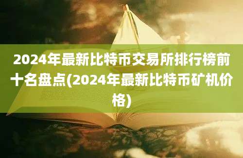 2024年最新比特币交易所排行榜前十名盘点(2024年最新比特币矿机价格)