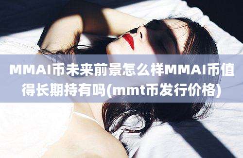 MMAI币未来前景怎么样MMAI币值得长期持有吗(mmt币发行价格)