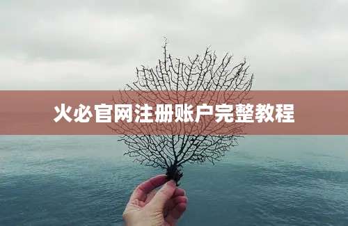 火必官网注册账户完整教程