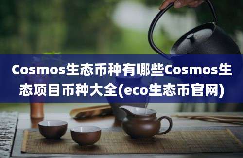 Cosmos生态币种有哪些Cosmos生态项目币种大全(eco生态币官网)