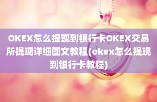 OKEX怎么提现到银行卡OKEX交易所提现详细图文教程(okex怎么提现到银行卡教程)