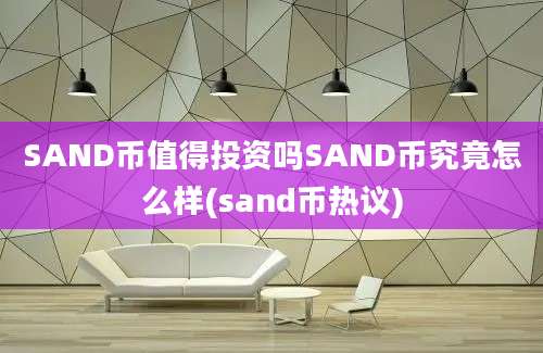 SAND币值得投资吗SAND币究竟怎么样(sand币热议)