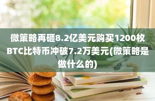 微策略再砸8.2亿美元购买1200枚BTC比特币冲破7.2万美元(微策略是做什么的)