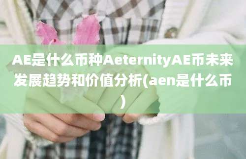 AE是什么币种AeternityAE币未来发展趋势和价值分析(aen是什么币)