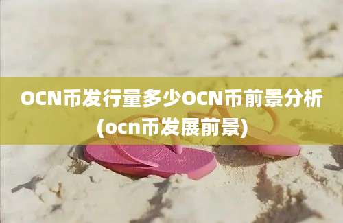 OCN币发行量多少OCN币前景分析(ocn币发展前景)