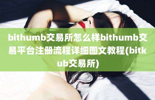 bithumb交易所怎么样bithumb交易平台注册流程详细图文教程(bitkub交易所)