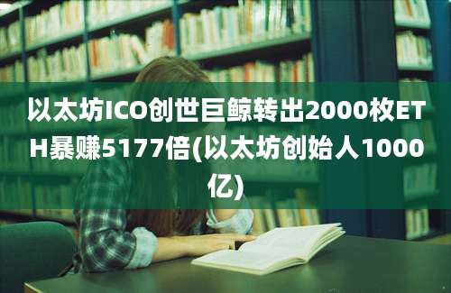 以太坊ICO创世巨鲸转出2000枚ETH暴赚5177倍(以太坊创始人1000亿)