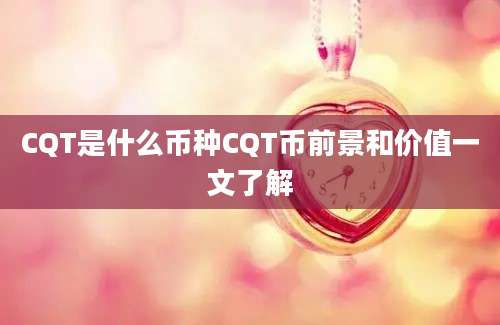 CQT是什么币种CQT币前景和价值一文了解