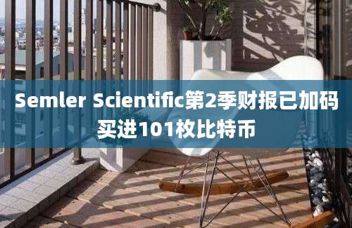 Semler Scientific第2季财报已加码买进101枚比特币