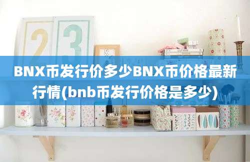 BNX币发行价多少BNX币价格最新行情(bnb币发行价格是多少)