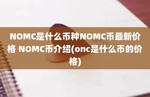 NOMC是什么币种NOMC币最新价格 NOMC币介绍(onc是什么币的价格)