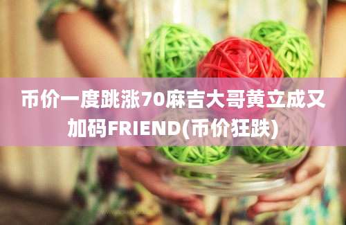 币价一度跳涨70麻吉大哥黄立成又加码FRIEND(币价狂跌)