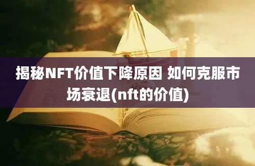 揭秘NFT价值下降原因 如何克服市场衰退(nft的价值)