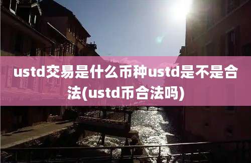 ustd交易是什么币种ustd是不是合法(ustd币合法吗)