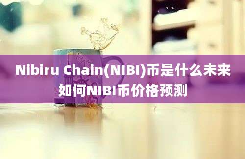 Nibiru Chain(NIBI)币是什么未来如何NIBI币价格预测