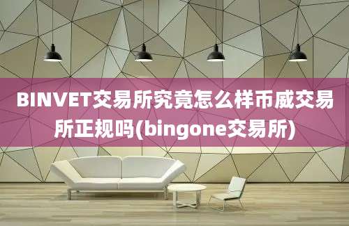 BINVET交易所究竟怎么样币威交易所正规吗(bingone交易所)