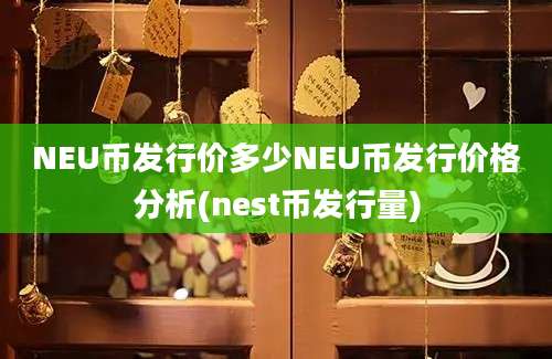 NEU币发行价多少NEU币发行价格分析(nest币发行量)